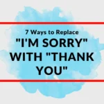 7 Ways to Replace "I'm Sorry" With "Thank You"