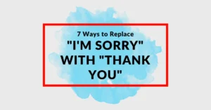 7 Ways to Replace "I'm Sorry" With "Thank You"